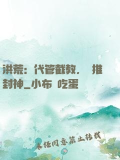 洪荒：代管截教，橫推封神