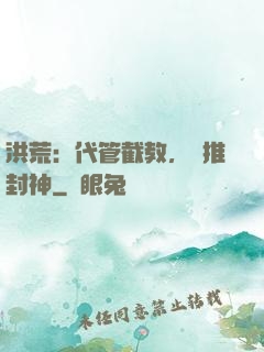 洪荒：代管截教，橫推封神