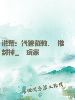 洪荒：代管截教，橫推封神