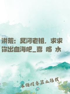 洪荒：冥河老祖，求求你出血海吧