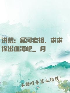 洪荒：冥河老祖，求求你出血海吧