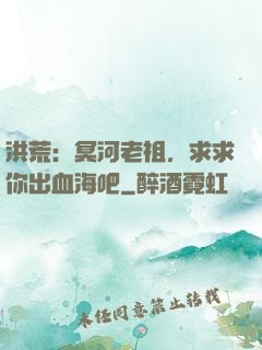 洪荒：冥河老祖，求求你出血海吧