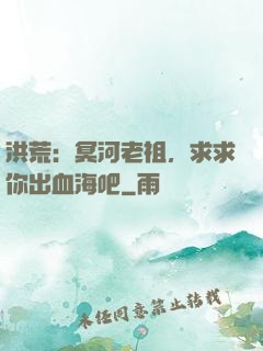 洪荒：冥河老祖，求求你出血海吧