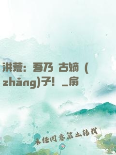洪荒：吾乃盤古嫡長(zhǎng)子！