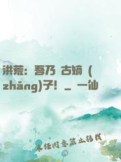 洪荒：吾乃盤古嫡長(zhǎng)子！