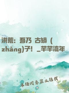 洪荒：吾乃盤古嫡長(zhǎng)子！