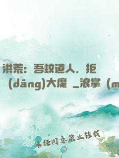 洪荒：吾蚊道人，拒絕當(dāng)大魔頭