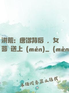 洪荒：唐僧背后紋，女菩薩送上門(mén)
