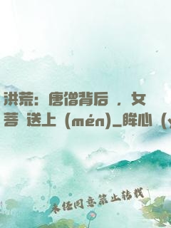洪荒：唐僧背后紋，女菩薩送上門(mén)