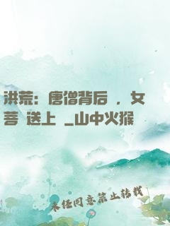 洪荒：唐僧背后紋，女菩薩送上門