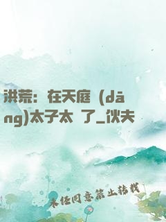洪荒：在天庭當(dāng)太子太難了
