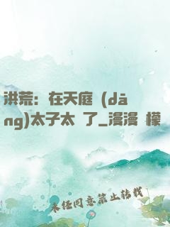 洪荒：在天庭當(dāng)太子太難了