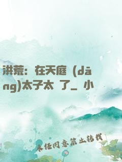 洪荒：在天庭當(dāng)太子太難了