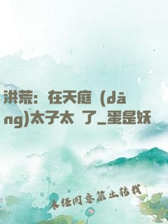洪荒：在天庭當(dāng)太子太難了