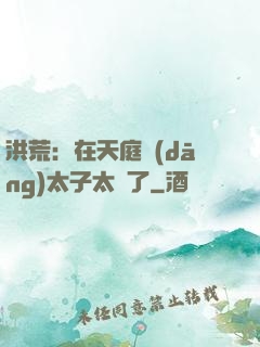 洪荒：在天庭當(dāng)太子太難了