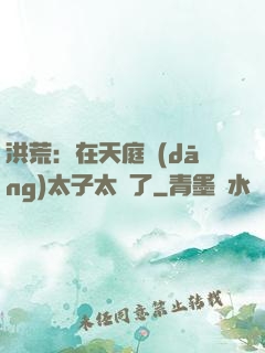 洪荒：在天庭當(dāng)太子太難了