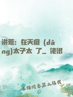 洪荒：在天庭當(dāng)太子太難了