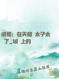 洪荒：在天庭當太子太難了