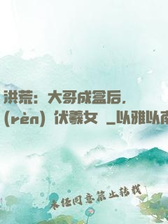 洪荒：大哥成盒后，認(rèn)親伏羲女媧