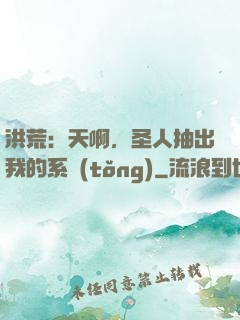 洪荒：天啊，圣人抽出我的系統(tǒng)