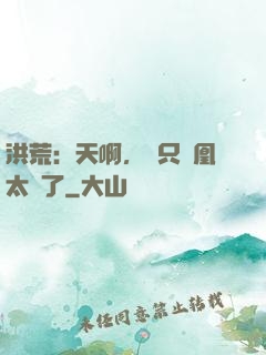 洪荒：天啊，這只鳳凰太茍了