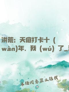 洪荒：天庭打卡十萬(wàn)年，我無(wú)敵了