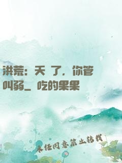 洪荒：夭壽了，你管這叫弱