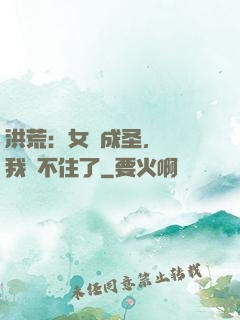 洪荒：女媧成圣，為師我茍不住了