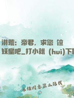 洪荒：帝君，求您繼位妖皇吧