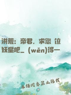 洪荒：帝君，求您繼位妖皇吧