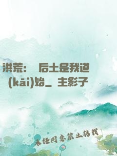 洪荒：從后土是我道侶開(kāi)始