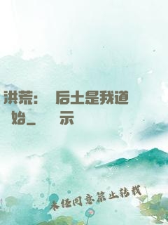洪荒：從后土是我道侶開始