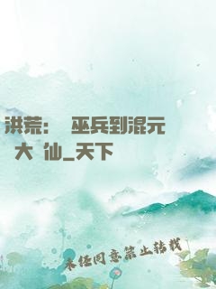 洪荒：從巫兵到混元無極大羅仙