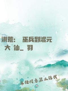洪荒：從巫兵到混元無極大羅仙