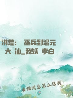 洪荒：從巫兵到混元無極大羅仙