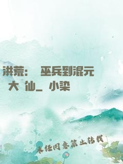 洪荒：從巫兵到混元無極大羅仙