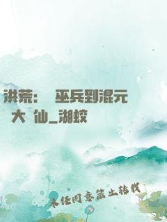 洪荒：從巫兵到混元無極大羅仙