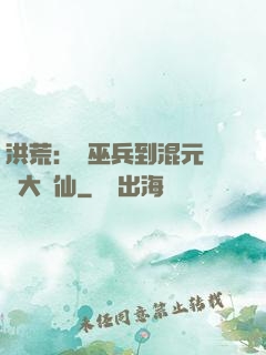 洪荒：從巫兵到混元無極大羅仙
