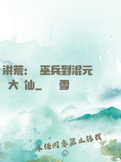 洪荒：從巫兵到混元無極大羅仙