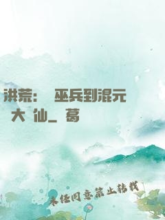 洪荒：從巫兵到混元無極大羅仙