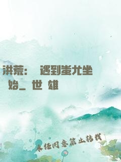 洪荒：從遇到蚩尤坐騎開始
