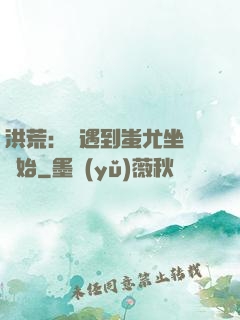 洪荒：從遇到蚩尤坐騎開始