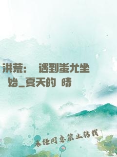 洪荒：從遇到蚩尤坐騎開始