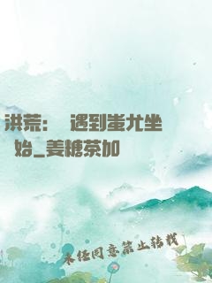 洪荒：從遇到蚩尤坐騎開始