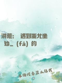 洪荒：從遇到蚩尤坐騎開始