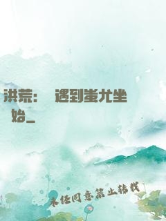 洪荒：從遇到蚩尤坐騎開始