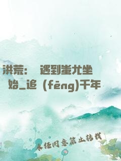 洪荒：從遇到蚩尤坐騎開始