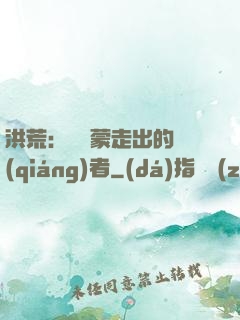 洪荒：從鴻蒙走出的強(qiáng)者