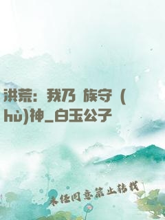 洪荒：我乃龍族守護(hù)神