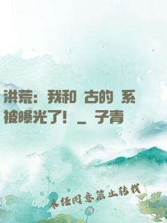 洪荒：我和盤古的關系被曝光了！